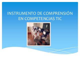 INSTRUMENTO DE COMPRENSIÓN
EN COMPETENCIAS TIC
 