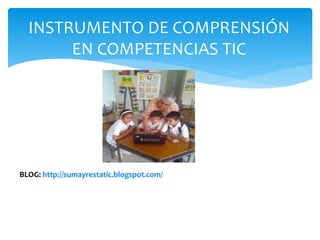 INSTRUMENTO DE COMPRENSIÓN
EN COMPETENCIAS TIC
BLOG: http://sumayrestatic.blogspot.com/
 