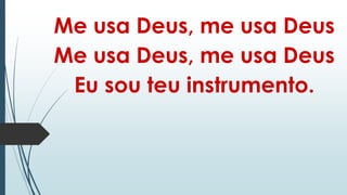 Me usa Deus, me usa Deus
Me usa Deus, me usa Deus
Eu sou teu instrumento.
 