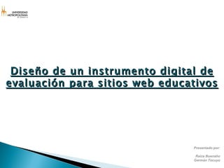 Presentado por: Raiza Buenaño Germán Tocuyo Diseño de un instrumento digital de evaluación para sitios web educativos 