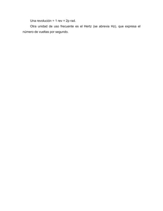 Una revolución = 1 rev = 2p rad.
Otra unidad de uso frecuente es el Hertz (se abrevia Hz), que expresa el
número de vueltas por segundo.
 