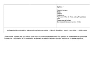 Digitales 2 
Talento humano 
Salón 
Tablero 
Estándares 
Planeación Plan de Área, Aula y Proyecto de 
clase 
Cuadernos de ...