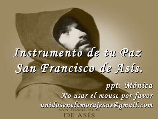 Instrumento de tu Paz  San Francisco de Asís. unidosenelamorajesus @gmail.com   ppt :  Mónica   No usar el mouse por favor   