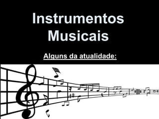 Instrumentos
Musicais
Alguns da atualidade:
 