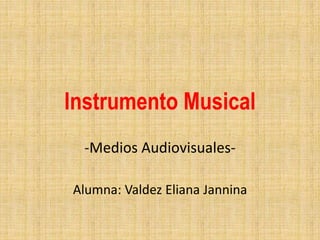 Instrumento Musical
-Medios Audiovisuales-
Alumna: Valdez Eliana Jannina
 