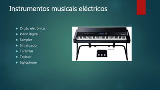 Instrumentos musicais eléctricos
 Órgão eletrônico
 Piano digital
 Sampler
 Sintetizador
 Teremim
 Teclado
 Stylophone
 