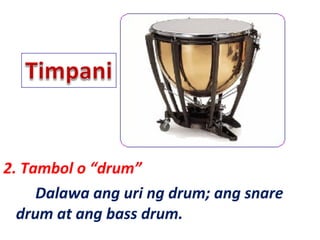 2. Tambol o “drum”
Dalawa ang uri ng drum; ang snare
drum at ang bass drum.
 