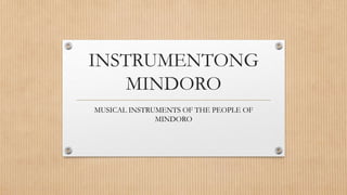 INSTRUMENTONG
MINDORO
MUSICAL INSTRUMENTS OF THE PEOPLE OF
MINDORO
 