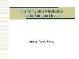 Instrumentos Musicales  de la Antigua Grecia Lorena , Yoel , Sara. 