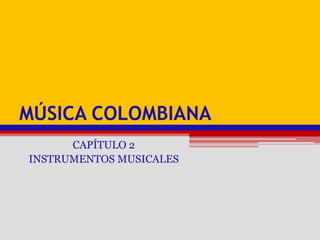 Música colombiana CAPÍTULO 2 INSTRUMENTOS MUSICALES 