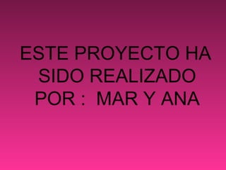 ESTE PROYECTO HA
 SIDO REALIZADO
 POR : MAR Y ANA
 