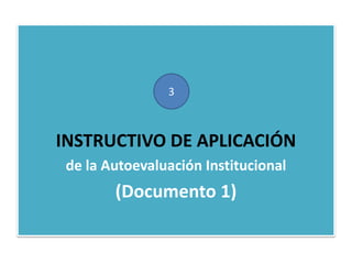 1.
INSTRUCTIVO DE APLICACIÓN
de la Autoevaluación Institucional
(Documento 1)
3
 