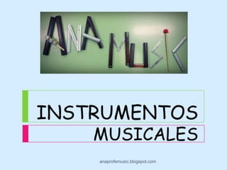 INSTRUMENTOS
    MUSICALES
    anaprofemusic.blogspot.com
 