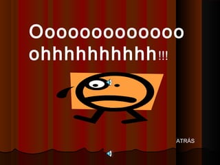 Ooooooooooooo
ohhhhhhhhhh !!!



              ATRÁS
 