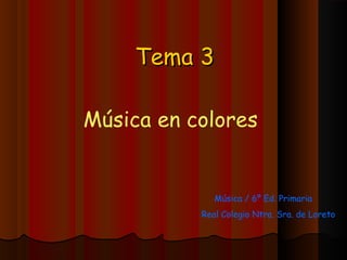 Tema 3

Música en colores


              Música / 6º Ed. Primaria
           Real Colegio Ntra. Sra. de Loreto
 