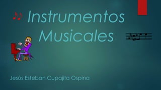 Instrumentos
Musicales
Jesús Esteban Cupajita Ospina
 