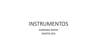 INSTRUMENTOS
SEMINARIO MAYOR
AGOSTO 2016
 