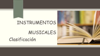 INSTRUMENTOS
MUSICALES
Clasificación
 