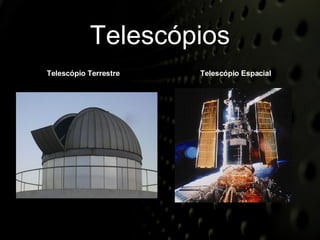 Telescópios Telescópio Terrestre Telescópio Espacial 
