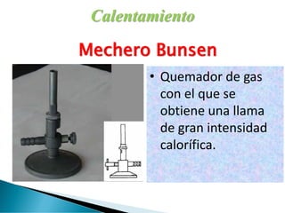 Calentamiento
Mechero Bunsen
• Quemador de gas
con el que se
obtiene una llama
de gran intensidad
calorífica.
 