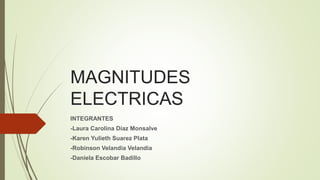 MAGNITUDES
ELECTRICAS
INTEGRANTES
-Laura Carolina Díaz Monsalve
-Karen Yulieth Suarez Plata
-Robinson Velandia Velandia
-Daniela Escobar Badillo
 