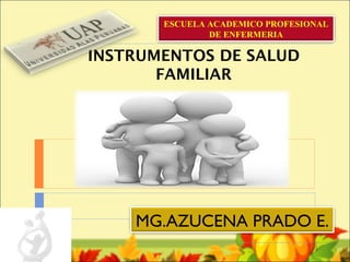 ESCUELA ACADEMICO PROFESIONAL
               DE ENFERMERIA

INSTRUMENTOS DE SALUD
       FAMILIAR




    MG.AZUCENA PRADO E.
 