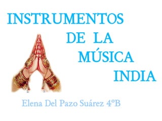 INSTRUMENTOS
      DE LA
       MÚSICA
           INDIA
 Elena Del Pazo Suárez 4ºB