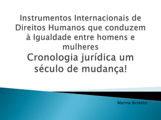 Instrumentos Internacionais de Direitos Humanos que conduzem à Igualdade entre homens e mulheresCronologia jurídica um século de mudança! Marina Birrento 