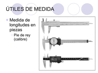 ÚTILES DE MEDIDA Medida de longitudes en piezas Pie de rey (calibre) 