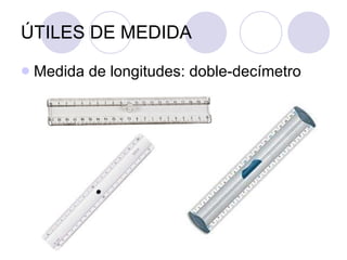 ÚTILES DE MEDIDA Medida de longitudes: doble-decímetro 