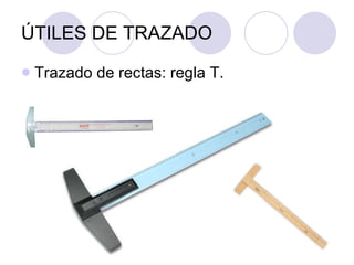 ÚTILES DE TRAZADO Trazado de rectas: regla T. 