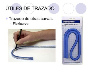 ÚTILES DE TRAZADO Trazado de otras curvas Flexicurve 