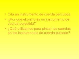 Cita un instrumento de cuerda percutida. ¿Por qué el piano es un instrumento de cuerda percutida? ¿Qué utilizamos para pinzar las cuerdas de los instrumentos de cuerda pulsada? 