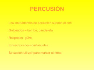 PERCUSIÓN Los instrumentos de percusión suenan al ser: Golpeados – bombo, pandereta Raspados- güiro Entrechocados- castañuelas Se suelen utilizar para marcar el ritmo. 