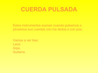 CUERDA PULSADA Estos instrumentos suenan cuando pulsamos o pinzamos sus cuerdas con los dedos o con púa. Vamos a ver tres: Laúd. Arpa. Guitarra. 