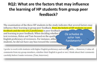 RQ2: What are the factors that may influence
the learning of HP students from group peer
feedback?
Os achados do
autor tem
fundamento?
 