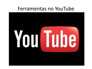 Ferramentas no YouTube
 