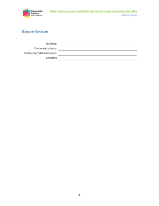 Instrumentos para medición de condiciones socioemocionales
Acción Educar
9
Datos de Contacto
Teléfono:
Correo electrónico:
Institución/Establecimiento:
Campaña
 