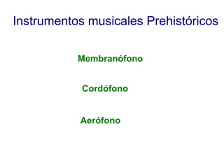 Instrumentos musicales Prehistóricos
Membranófono
Cordófono
Aerófono

 