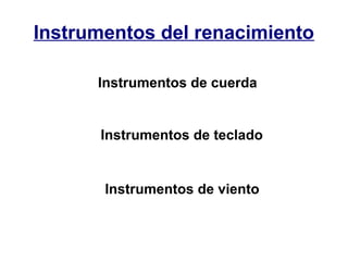 Instrumentos del renacimiento
Instrumentos de cuerda

Instrumentos de teclado

Instrumentos de viento

 