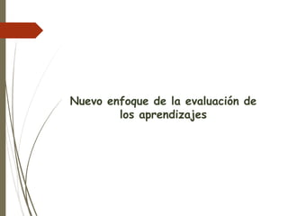 Nuevo enfoque de la evaluación de
los aprendizajes
 