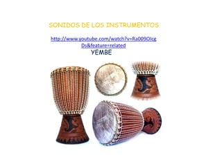 SONIDOS DE LOS INSTRUMENTOS http://www.youtube.com/watch?v=Ra009OIcgDs&feature=related                       YEMBE
