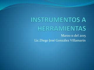 Marzo 11 del 2015
Lic.Diego José González Villamarín
 