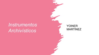 Instrumentos
Archivísticos
YOINER
MARTÍNEZ
 
