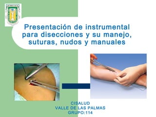 Presentación de instrumental
para disecciones y su manejo,
 suturas, nudos y manuales




              CISALUD
        VALLE DE LAS PALMAS
             GRUPO:114
 