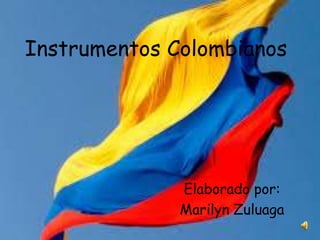 Instrumentos Colombianos 
Elaborado por: 
Marilyn Zuluaga 
 
