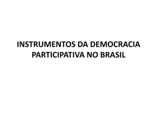 INSTRUMENTOS DA DEMOCRACIA
    PARTICIPATIVA NO BRASIL
 