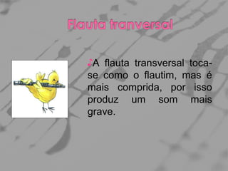 ♪A flauta transversal tocase como o flautim, mas é
mais comprida, por isso
produz um som mais
grave.

 