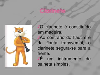 ♪O clarinete é constituído
em madeira.
♪Ao contrário do flautim e
da flauta transversal, o
clarinete segura-se para a
frente.
♪É um instrumento de
palheta simples.

 