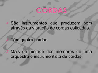 ♪

São instrumentos que produzem som
através da vibração de cordas esticadas.

♪

Têm quatro cordas.

♪

Mais de metade dos membros de uma
orquestra é instrumentista de cordas.

 